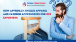 How to Approach Unique Apparel and Fashion Accessories For B2B Exporters?