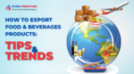 How to Export Food & Beverages Products: Tips and Trends