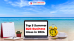 Top 5 Summer B2B Business Ideas in 2024
