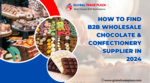 How to Find The Right B2B Wholesale Chocolate & Confectionery Supplier in 2024